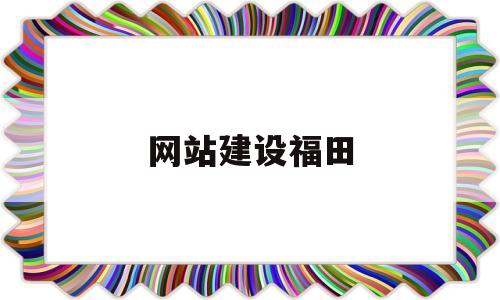 网站建设福田(深圳市福田建设股份有限公司),网站建设福田(深圳市福田建设股份有限公司),网站建设福田,第1张