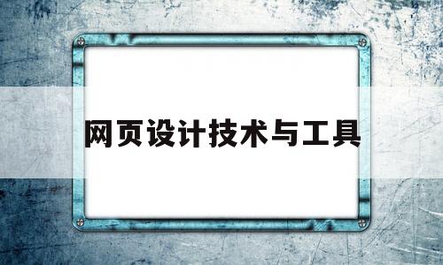 网页设计技术与工具(网页设计技术与应用学的什么),网页设计技术与工具(网页设计技术与应用学的什么),网页设计技术与工具,第1张