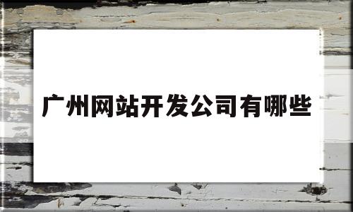 广州网站开发公司有哪些(广州网站建设公司有哪些),广州网站开发公司有哪些(广州网站建设公司有哪些),广州网站开发公司有哪些,第1张