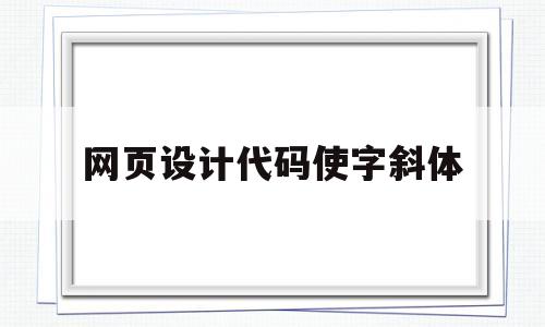 网页设计代码使字斜体(网页设计字体斜体),网页设计代码使字斜体(网页设计字体斜体),网页设计代码使字斜体,第1张