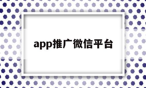 app推广微信平台(微信app推广销售是什么),app推广微信平台(微信app推广销售是什么),app推广微信平台,第1张