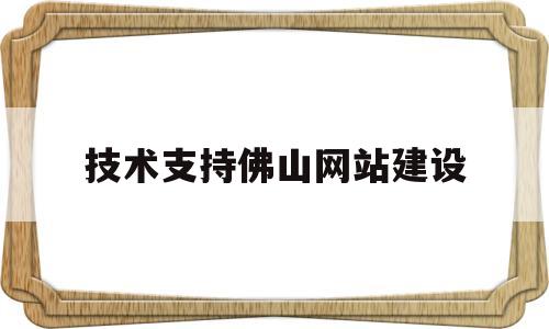 技术支持佛山网站建设(佛山专业网站建设),技术支持佛山网站建设(佛山专业网站建设),技术支持佛山网站建设,第1张