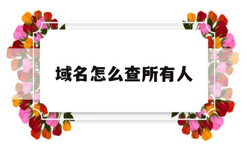 域名怎么查所有人(域名怎么查询在谁名下),域名怎么查所有人(域名怎么查询在谁名下),域名怎么查所有人,第1张