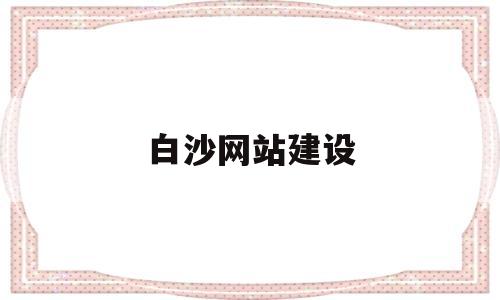 白沙网站建设(白沙网招聘网最新招聘),白沙网站建设(白沙网招聘网最新招聘),白沙网站建设,第1张