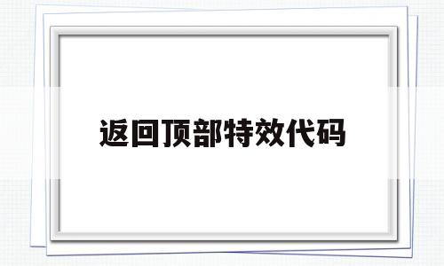 返回顶部特效代码(返回顶部特效代码怎么弄),返回顶部特效代码(返回顶部特效代码怎么弄),返回顶部特效代码,第1张
