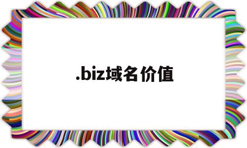 .biz域名价值(bio域名价值),.biz域名价值(bio域名价值),.biz域名价值,第1张