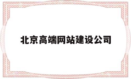 北京高端网站建设公司(北京大型网站建设),北京高端网站建设公司(北京大型网站建设),北京高端网站建设公司,第1张