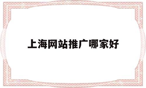 上海网站推广哪家好(上海网站推广排名公司),上海网站推广哪家好(上海网站推广排名公司),上海网站推广哪家好,第1张