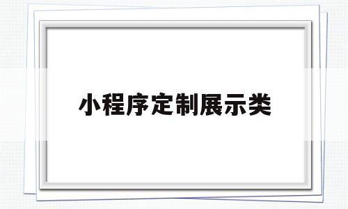 小程序定制展示类(展示类小程序有哪些功能),小程序定制展示类(展示类小程序有哪些功能),小程序定制展示类,第1张