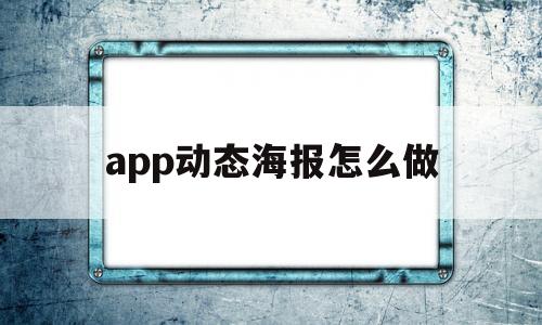 app动态海报怎么做(动态海报怎么设计),app动态海报怎么做(动态海报怎么设计),app动态海报怎么做,第1张