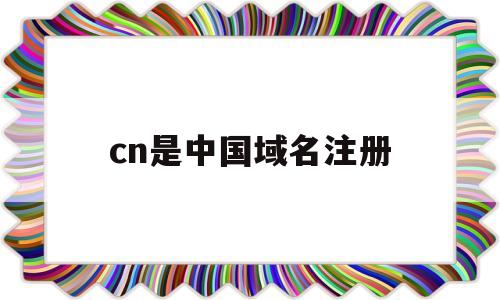 cn是中国域名注册(cn域名什么时候开放注册的),cn是中国域名注册,第1张 cn是中国域名注册(cn域名什么时候开放注册的),cn是中国域名注册(cn域名什么时候开放注册的),cn是中国域名注册,第1张