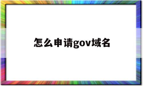 怎么申请gov域名(如何申请域名步骤),怎么申请gov域名(如何申请域名步骤),怎么申请gov域名,第1张