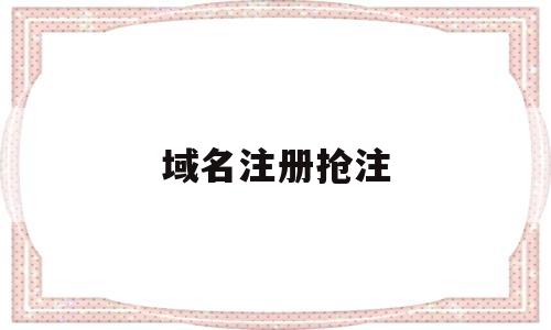 域名注册抢注(域名抢注案例视频),域名注册抢注(域名抢注案例视频),域名注册抢注,第1张