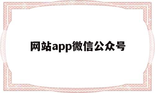 网站app微信公众号(app微信公众号已发布文章修改怎么多少个字),网站app微信公众号(app微信公众号已发布文章修改怎么多少个字),网站app微信公众号,第1张