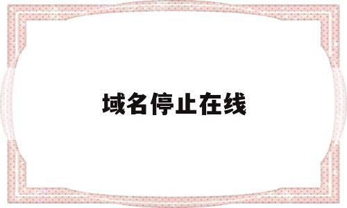 域名停止在线(域名即将停用),域名停止在线(域名即将停用),域名停止在线,第1张