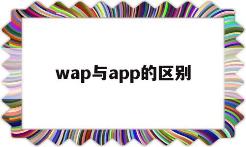 wap与app的区别(wap与web的区别),wap与app的区别,第1张 wap与app的区别(wap与web的区别),wap与app的区别(wap与web的区别),wap与app的区别,第1张