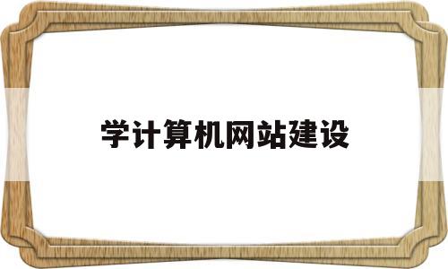 学计算机网站建设(计算机网络应用网站建设),学计算机网站建设(计算机网络应用网站建设),学计算机网站建设,第1张