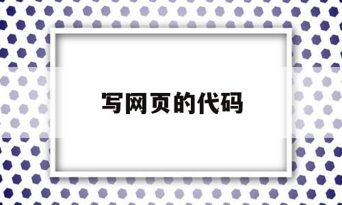 写网页的代码(写网页代码用什么软件),写网页的代码(写网页代码用什么软件),写网页的代码,第1张