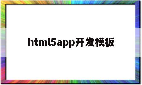 html5app开发模板(html5开发app简单),html5app开发模板(html5开发app简单),html5app开发模板,第1张