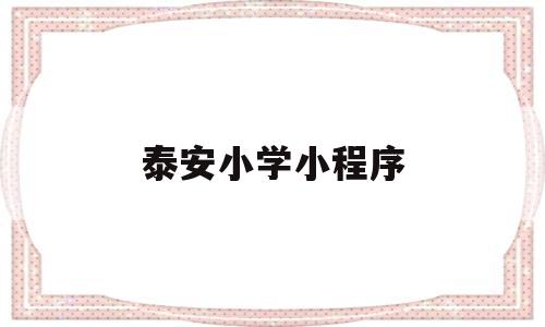 泰安小学小程序(泰安市小学生报名),泰安小学小程序(泰安市小学生报名),泰安小学小程序,第1张