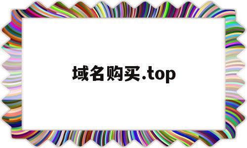 域名购买.top(域名购买多少钱一年),域名购买.top(域名购买多少钱一年),域名购买.top,第1张