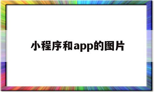 小程序和app的图片(小程序和app的图片怎么合并),小程序和app的图片(小程序和app的图片怎么合并),小程序和app的图片,第1张