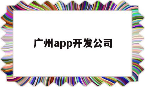 广州app开发公司(广州app开发公司排名),广州app开发公司(广州app开发公司排名),广州app开发公司,第1张