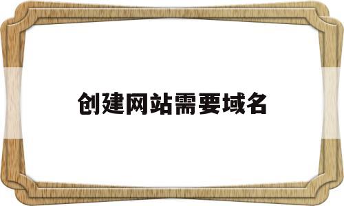 创建网站需要域名(网站需要域名和什么),创建网站需要域名(网站需要域名和什么),创建网站需要域名,第1张