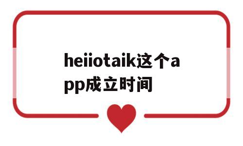 heiiotaik这个app成立时间(heiiominecraftlauncher),heiiotaik这个app成立时间(heiiominecraftlauncher),heiiotaik这个app成立时间,第1张