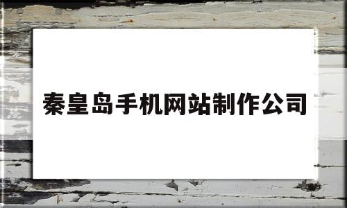 秦皇岛手机网站制作公司(秦皇岛手机网站制作公司招聘),秦皇岛手机网站制作公司(秦皇岛手机网站制作公司招聘),秦皇岛手机网站制作公司,第1张