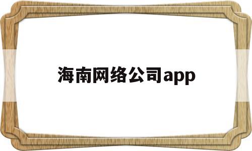 海南网络公司app(海南网络公司2020年底从新闻),海南网络公司app(海南网络公司2020年底从新闻),海南网络公司app,第1张
