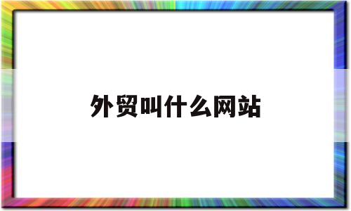 外贸叫什么网站(外贸一般在哪些网站),外贸叫什么网站(外贸一般在哪些网站),外贸叫什么网站,第1张