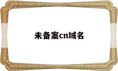 未备案cn域名(未备案的域名可以访问吗),未备案cn域名(未备案的域名可以访问吗),未备案cn域名,第1张