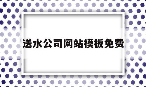 送水公司网站模板免费(送水公司名称),送水公司网站模板免费(送水公司名称),送水公司网站模板免费,第1张