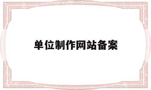 单位制作网站备案(公司网站备案需要多长时间),单位制作网站备案(公司网站备案需要多长时间),单位制作网站备案,第1张