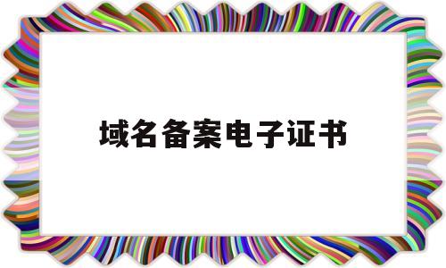 域名备案电子证书(域名备案证书下载),域名备案电子证书(域名备案证书下载),域名备案电子证书,第1张
