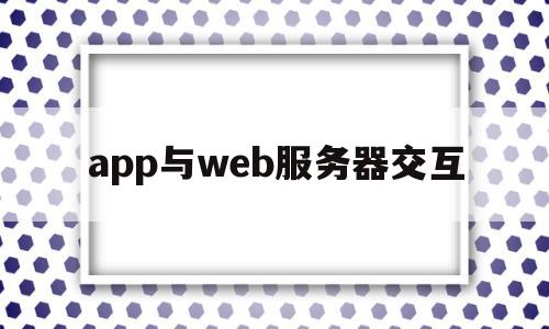 app与web服务器交互(app与服务器对接),app与web服务器交互(app与服务器对接),app与web服务器交互,第1张