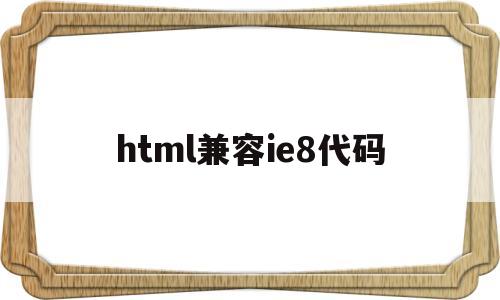 html兼容ie8代码(ie8兼容css3),html兼容ie8代码(ie8兼容css3),html兼容ie8代码,第1张