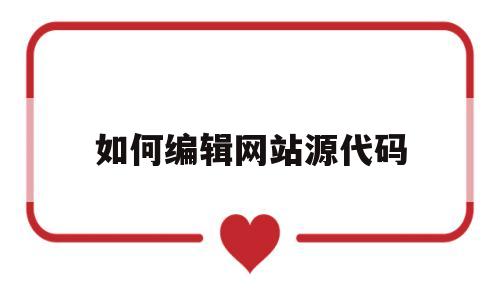 如何编辑网站源代码(网站源代码用什么软件编译),如何编辑网站源代码(网站源代码用什么软件编译),如何编辑网站源代码,第1张