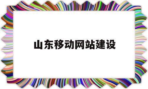 山东移动网站建设(山东移动网络),山东移动网站建设(山东移动网络),山东移动网站建设,第1张