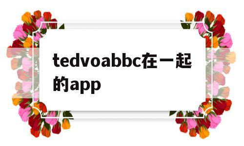 tedvoabbc在一起的app的简单介绍,tedvoabbc在一起的app的简单介绍,tedvoabbc在一起的app,第1张