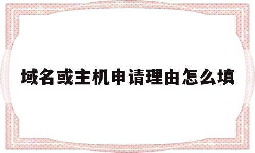 域名或主机申请理由怎么填(域名中主机名最左的一个),域名或主机申请理由怎么填(域名中主机名最左的一个),域名或主机申请理由怎么填,第1张