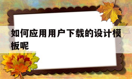 如何应用用户下载的设计模板呢(设置应用设计模板为blueprint在哪),如何应用用户下载的设计模板呢(设置应用设计模板为blueprint在哪),如何应用用户下载的设计模板呢,第1张