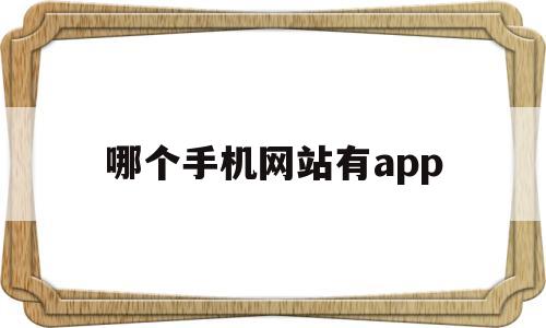 哪个手机网站有app(手机哪个网站2020),哪个手机网站有app(手机哪个网站2020),哪个手机网站有app,第1张