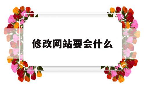 修改网站要会什么(修改网站名称),修改网站要会什么(修改网站名称),修改网站要会什么,第1张