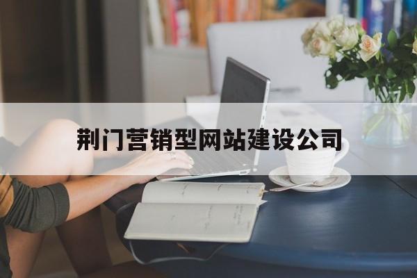 荆门营销型网站建设公司(荆门营销型网站建设公司排名),荆门营销型网站建设公司(荆门营销型网站建设公司排名),荆门营销型网站建设公司,第1张