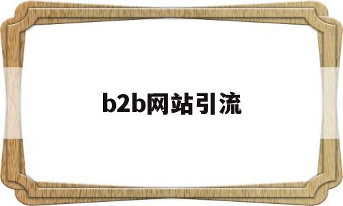 b2b网站引流(b2b网站营销),b2b网站引流(b2b网站营销),b2b网站引流,第1张