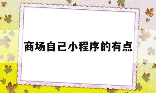 商场自己小程序的有点(小程序商城有什么好处),商场自己小程序的有点(小程序商城有什么好处),商场自己小程序的有点,第1张