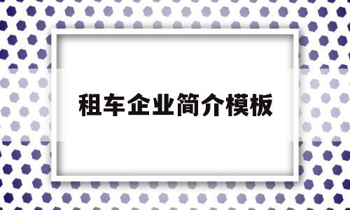 租车企业简介模板(汽车租赁公司简介怎么写范本),租车企业简介模板(汽车租赁公司简介怎么写范本),租车企业简介模板,第1张