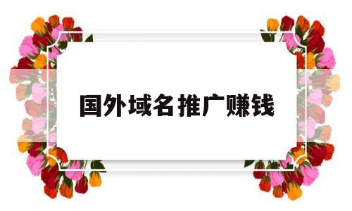 国外域名推广赚钱(国外域名注册商哪个好),国外域名推广赚钱,第1张 国外域名推广赚钱(国外域名注册商哪个好),国外域名推广赚钱(国外域名注册商哪个好),国外域名推广赚钱,第1张